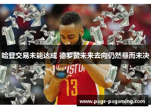 哈登交易未能达成 德罗赞未来去向仍然悬而未决