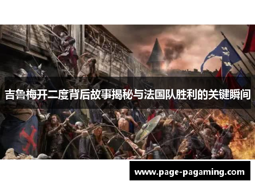 吉鲁梅开二度背后故事揭秘与法国队胜利的关键瞬间