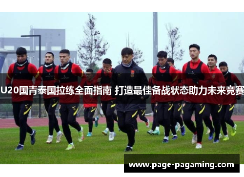 U20国青泰国拉练全面指南 打造最佳备战状态助力未来竞赛