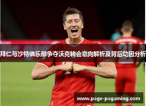 拜仁与沙特俱乐部争夺沃克转会意向解析及背后动因分析