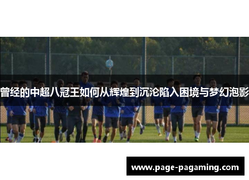 曾经的中超八冠王如何从辉煌到沉沦陷入困境与梦幻泡影