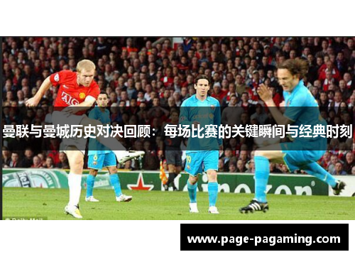 曼联与曼城历史对决回顾：每场比赛的关键瞬间与经典时刻