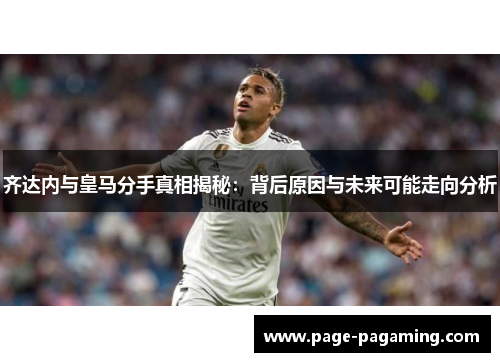 齐达内与皇马分手真相揭秘:背后原因与未来可能走向分析