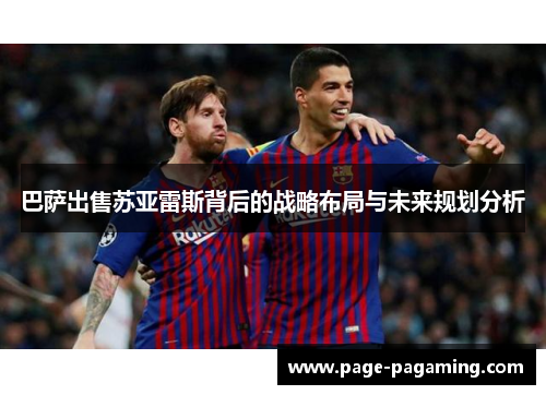 巴萨出售苏亚雷斯背后的战略布局与未来规划分析