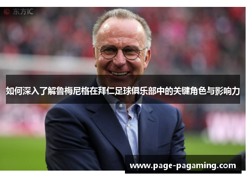 如何深入了解鲁梅尼格在拜仁足球俱乐部中的关键角色与影响力