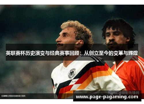 英联赛杯历史演变与经典赛事回顾:从创立至今的变革与辉煌 英联赛杯历史演变与经典赛事回顾:从创立至今的变革与辉煌