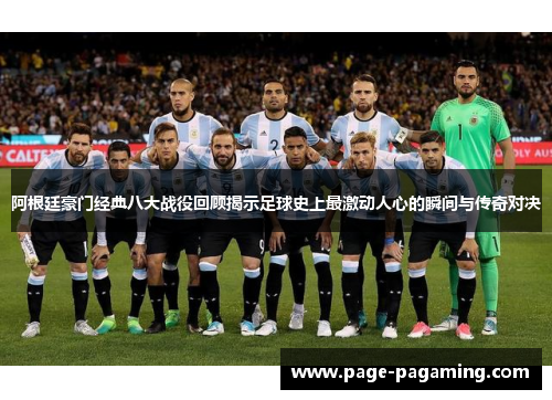 阿根廷豪门经典八大战役回顾揭示足球史上最激动人心的瞬间与传奇对决