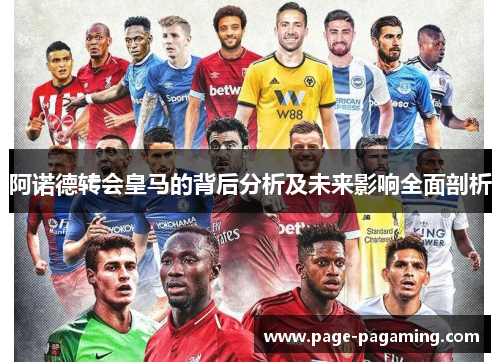 阿诺德转会皇马的背后分析及未来影响全面剖析 阿诺德转会皇马的背后分析及未来影响全面剖析