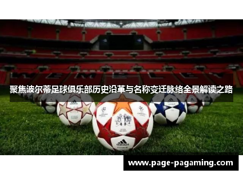 聚焦波尔蒂足球俱乐部历史沿革与名称变迁脉络全景解读之路