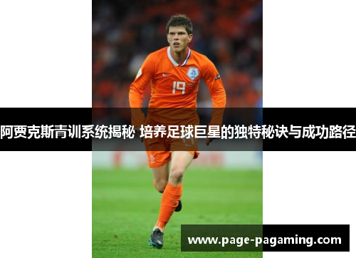 阿贾克斯青训系统揭秘 培养足球巨星的独特秘诀与成功路径