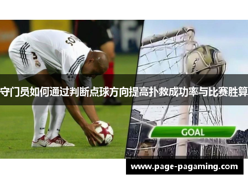 守门员如何通过判断点球方向提高扑救成功率与比赛胜算 守门员如何通过判断点球方向提高扑救成功率与比赛胜算