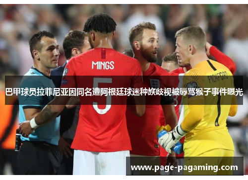 巴甲球员拉菲尼亚因同名遭阿根廷球迷种族歧视被辱骂猴子事件曝光