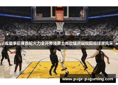 库里季后赛首轮火力全开带领勇士高歌猛进展现超级球星风采
