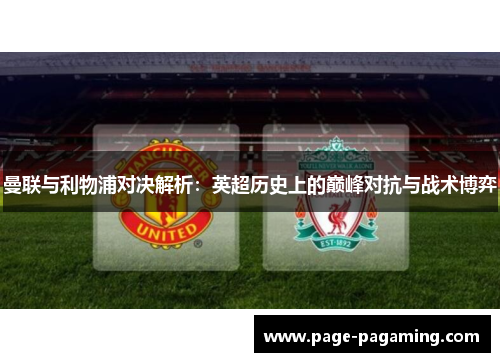 曼联与利物浦对决解析:英超历史上的巅峰对抗与战术博弈 曼联与利物浦对决解析:英超历史上的巅峰对抗与战术博弈