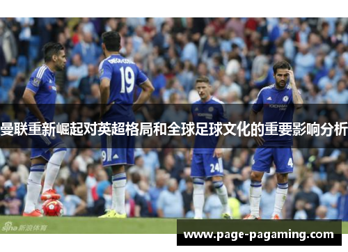 曼联重新崛起对英超格局和全球足球文化的重要影响分析 曼联重新崛起对英超格局和全球足球文化的重要影响分析