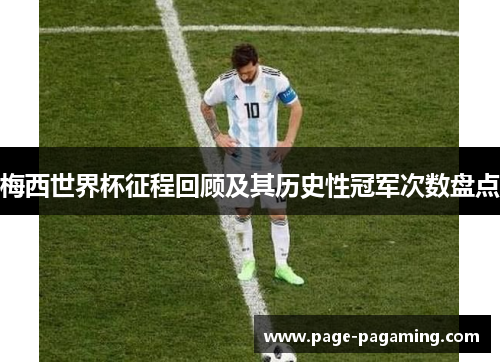 梅西世界杯征程回顾及其历史性冠军次数盘点 梅西世界杯征程回顾及其历史性冠军次数盘点