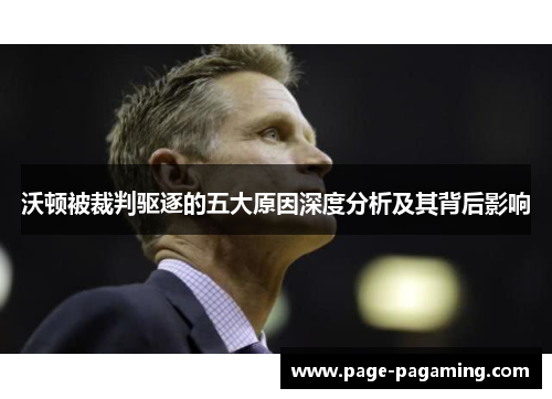 沃顿被裁判驱逐的五大原因深度分析及其背后影响 沃顿被裁判驱逐的五大原因深度分析及其背后影响