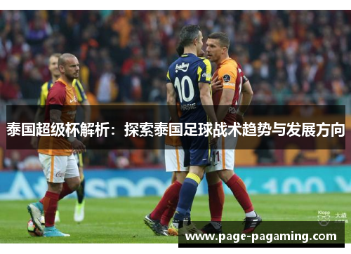 泰国超级杯解析:探索泰国足球战术趋势与发展方向 泰国超级杯解析:探索泰国足球战术趋势与发展方向