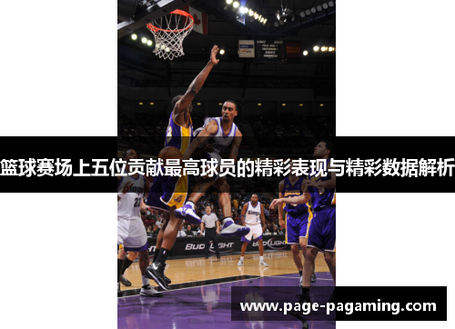 篮球赛场上五位贡献最高球员的精彩表现与精彩数据解析 篮球赛场上五位贡献最高球员的精彩表现与精彩数据解析