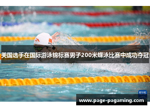 美国选手在国际游泳锦标赛男子200米蝶泳比赛中成功夺冠