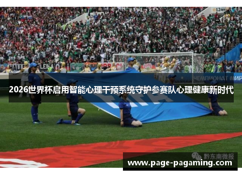 2026世界杯启用智能心理干预系统守护参赛队心理健康新时代