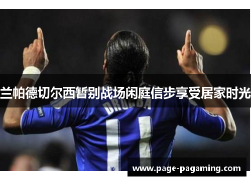 兰帕德切尔西暂别战场闲庭信步享受居家时光 兰帕德切尔西暂别战场闲庭信步享受居家时光