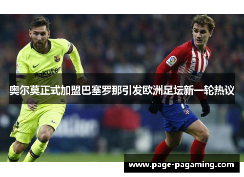 奥尔莫正式加盟巴塞罗那引发欧洲足坛新一轮热议