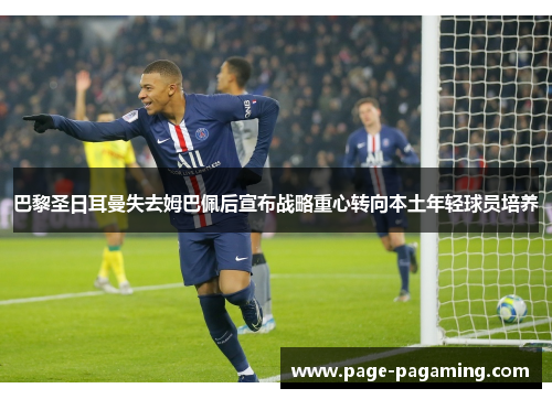 巴黎圣日耳曼失去姆巴佩后宣布战略重心转向本土年轻球员培养