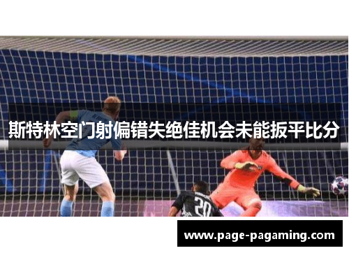 斯特林空门射偏错失绝佳机会未能扳平比分