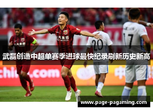 武磊创造中超单赛季进球最快纪录刷新历史新高 武磊创造中超单赛季进球最快纪录刷新历史新高