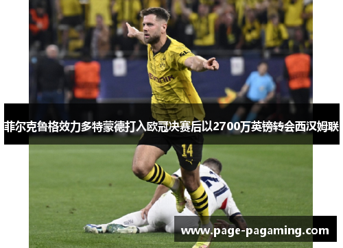 菲尔克鲁格效力多特蒙德打入欧冠决赛后以2700万英镑转会西汉姆联 菲尔克鲁格效力多特蒙德打入欧冠决赛后以2700万英镑转会西汉姆联
