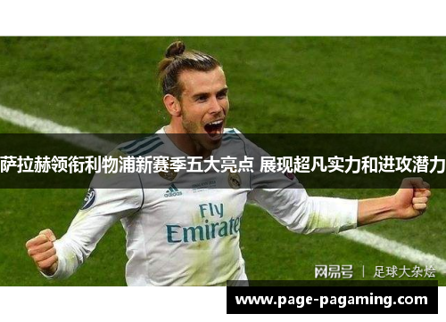 萨拉赫领衔利物浦新赛季五大亮点 展现超凡实力和进攻潜力