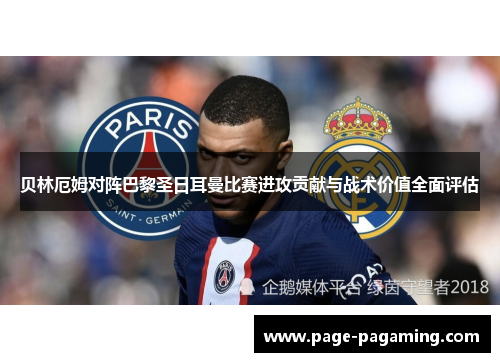 贝林厄姆对阵巴黎圣日耳曼比赛进攻贡献与战术价值全面评估