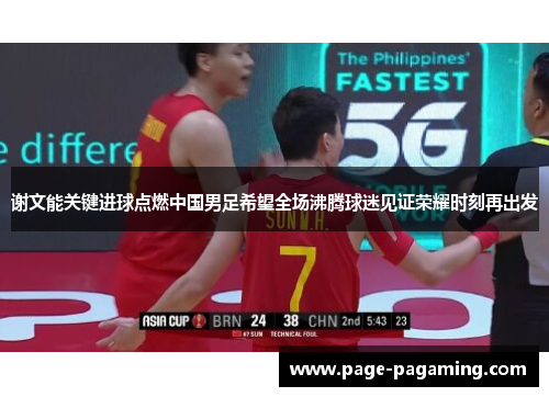 谢文能关键进球点燃中国男足希望全场沸腾球迷见证荣耀时刻再出发