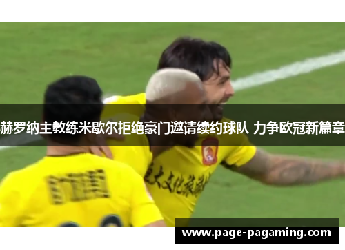 赫罗纳主教练米歇尔拒绝豪门邀请续约球队 力争欧冠新篇章