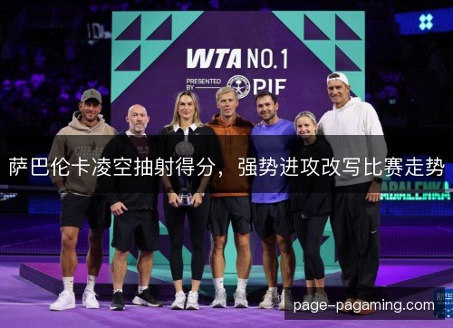 萨巴伦卡凌空抽射得分,强势进攻改写比赛走势 萨巴伦卡凌空抽射得分,强势进攻改写比赛走势